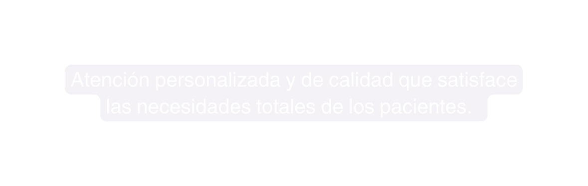 Atención personalizada y de calidad que satisface las necesidades totales de los pacientes